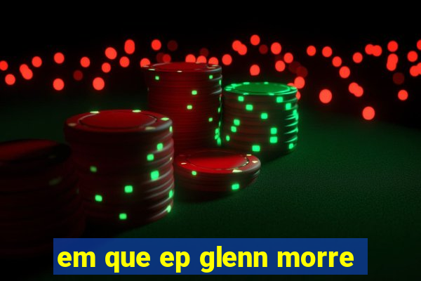 em que ep glenn morre